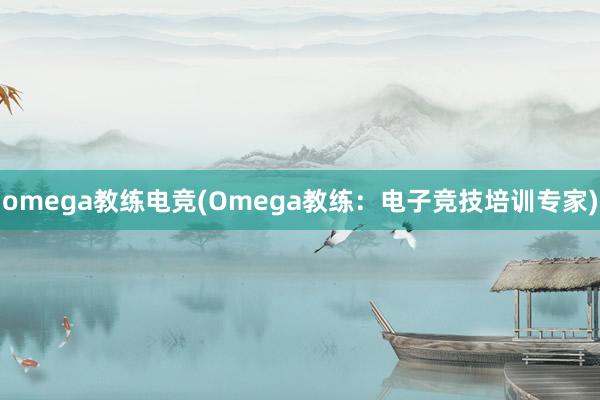 omega教练电竞(Omega教练：电子竞技培训专家)
