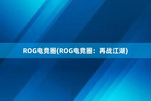 ROG电竞圈(ROG电竞圈：再战江湖)