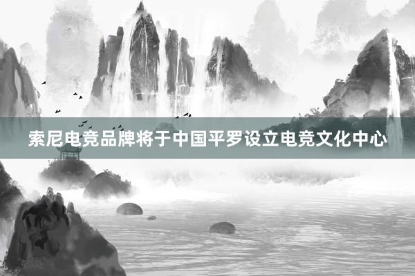 索尼电竞品牌将于中国平罗设立电竞文化中心