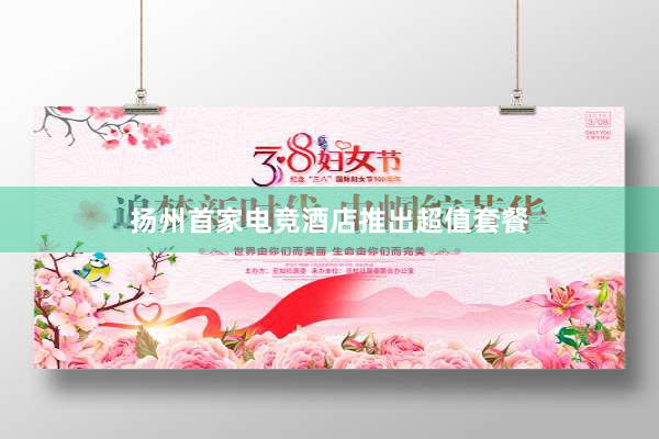 扬州首家电竞酒店推出超值套餐